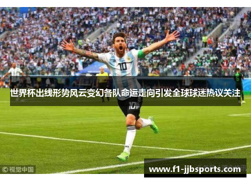 世界杯出线形势风云变幻各队命运走向引发全球球迷热议关注 世界杯出线形势风云变幻各队命运走向引发全球球迷热议关注