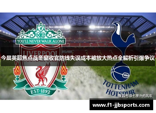 今晨英超焦点战冬窗收官防线失误成本被放大热点全解析引爆争议 今晨英超焦点战冬窗收官防线失误成本被放大热点全解析引爆争议