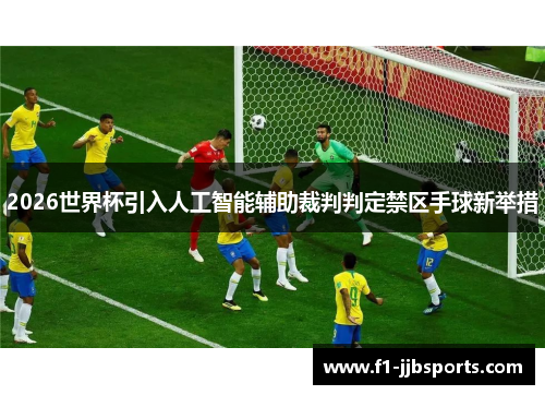 2026世界杯引入人工智能辅助裁判判定禁区手球新举措 2026世界杯引入人工智能辅助裁判判定禁区手球新举措