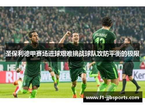 圣保利德甲赛场进球艰难挑战球队攻防平衡的极限 圣保利德甲赛场进球艰难挑战球队攻防平衡的极限