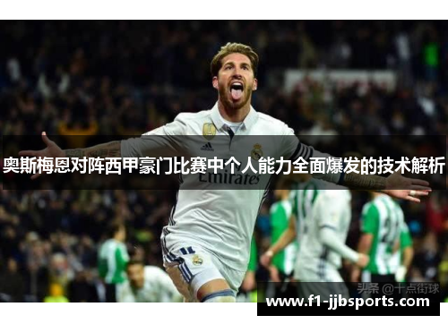 奥斯梅恩对阵西甲豪门比赛中个人能力全面爆发的技术解析
