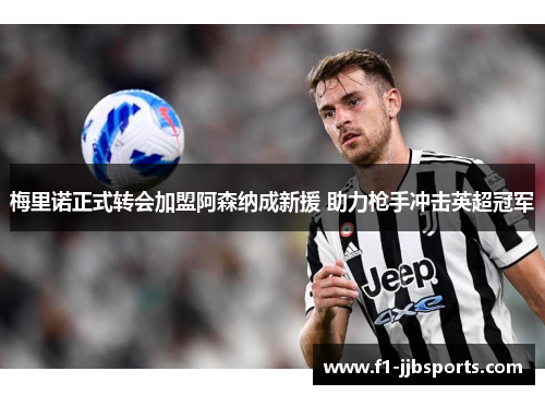 梅里诺正式转会加盟阿森纳成新援 助力枪手冲击英超冠军