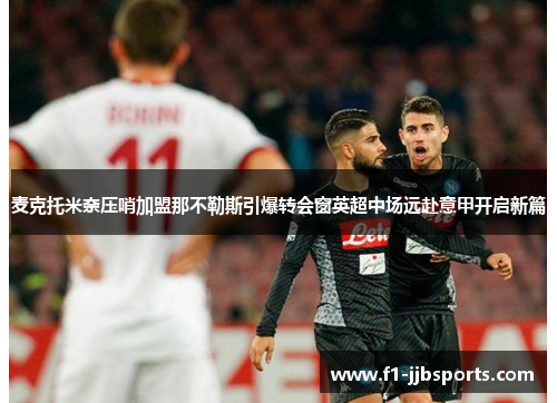 麦克托米奈压哨加盟那不勒斯引爆转会窗英超中场远赴意甲开启新篇