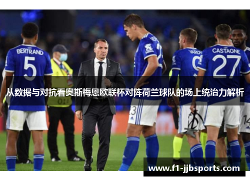 从数据与对抗看奥斯梅恩欧联杯对阵荷兰球队的场上统治力解析