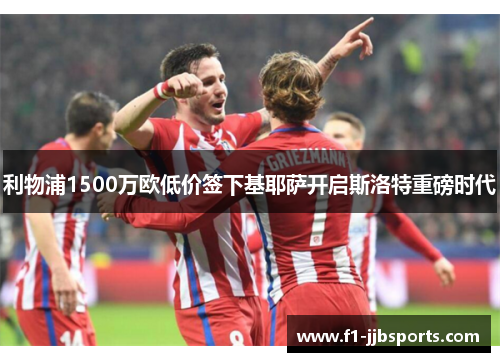 利物浦1500万欧低价签下基耶萨开启斯洛特重磅时代