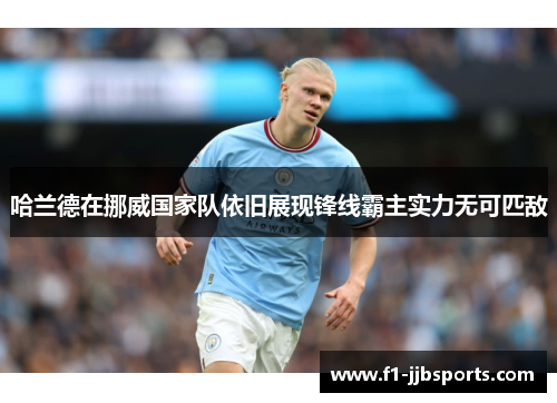 哈兰德在挪威国家队依旧展现锋线霸主实力无可匹敌