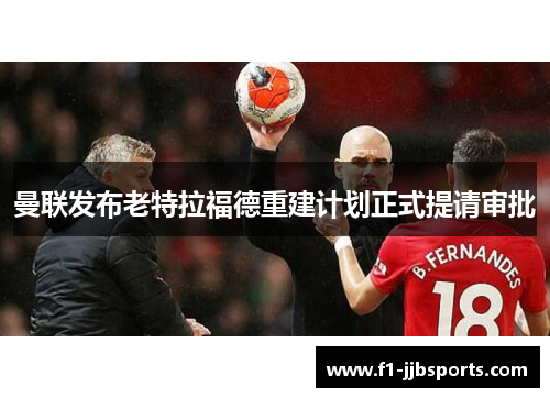 曼联发布老特拉福德重建计划正式提请审批 曼联发布老特拉福德重建计划正式提请审批