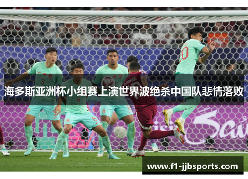 海多斯亚洲杯小组赛上演世界波绝杀中国队悲情落败 海多斯亚洲杯小组赛上演世界波绝杀中国队悲情落败