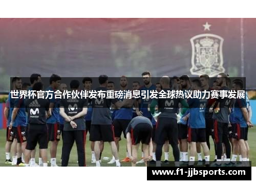 世界杯官方合作伙伴发布重磅消息引发全球热议助力赛事发展