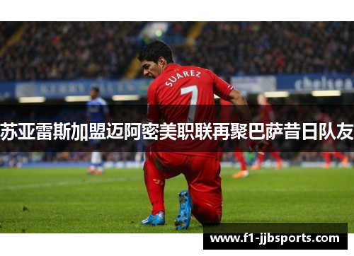 苏亚雷斯加盟迈阿密美职联再聚巴萨昔日队友 苏亚雷斯加盟迈阿密美职联再聚巴萨昔日队友
