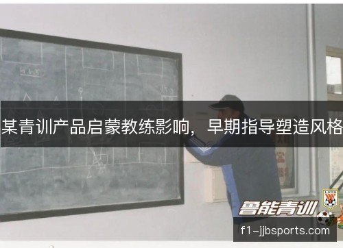 某青训产品启蒙教练影响，早期指导塑造风格