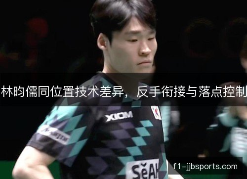 林昀儒同位置技术差异，反手衔接与落点控制